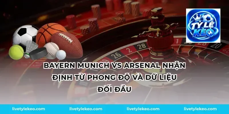 Bayern munich vs arsenal nhận định từ phong độ và dữ liệu đối đầu