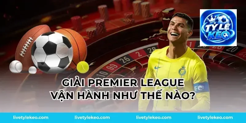 Giải premier league vận hành như thế nào?