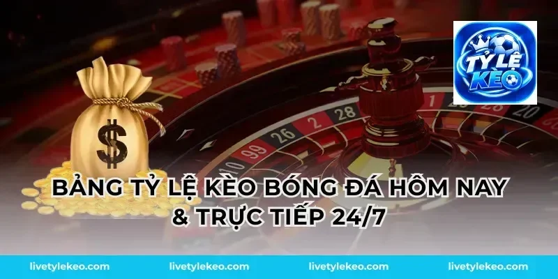 Bảng Tỷ Lệ Kèo Bóng Đá Hôm Nay & Trực Tiếp 24/7