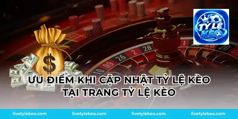 Ưu Điểm Khi Cập Nhật Tỷ Lệ Kèo Tại Trang Tỷ Lệ Kèo