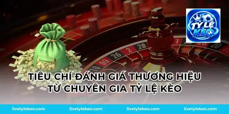 Tiêu Chí Đánh Giá Thương Hiệu Từ Chuyên Gia Tỷ Lệ Kèo